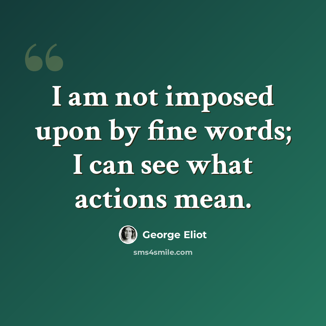 “I am not imposed upon by fine words; I can see what actions mean.” quote by George Eliot