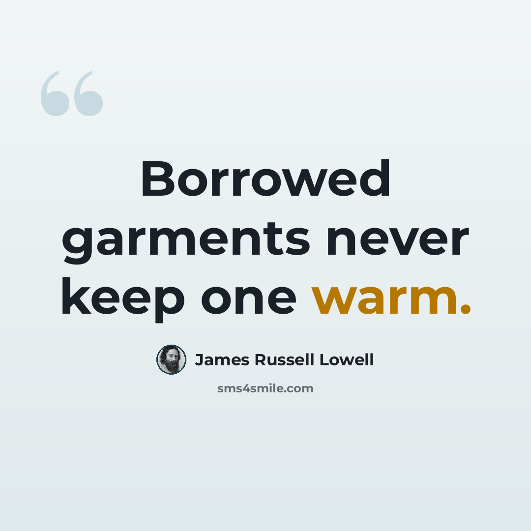 “Borrowed garments never keep one warm.” quote by James Russell Lowell