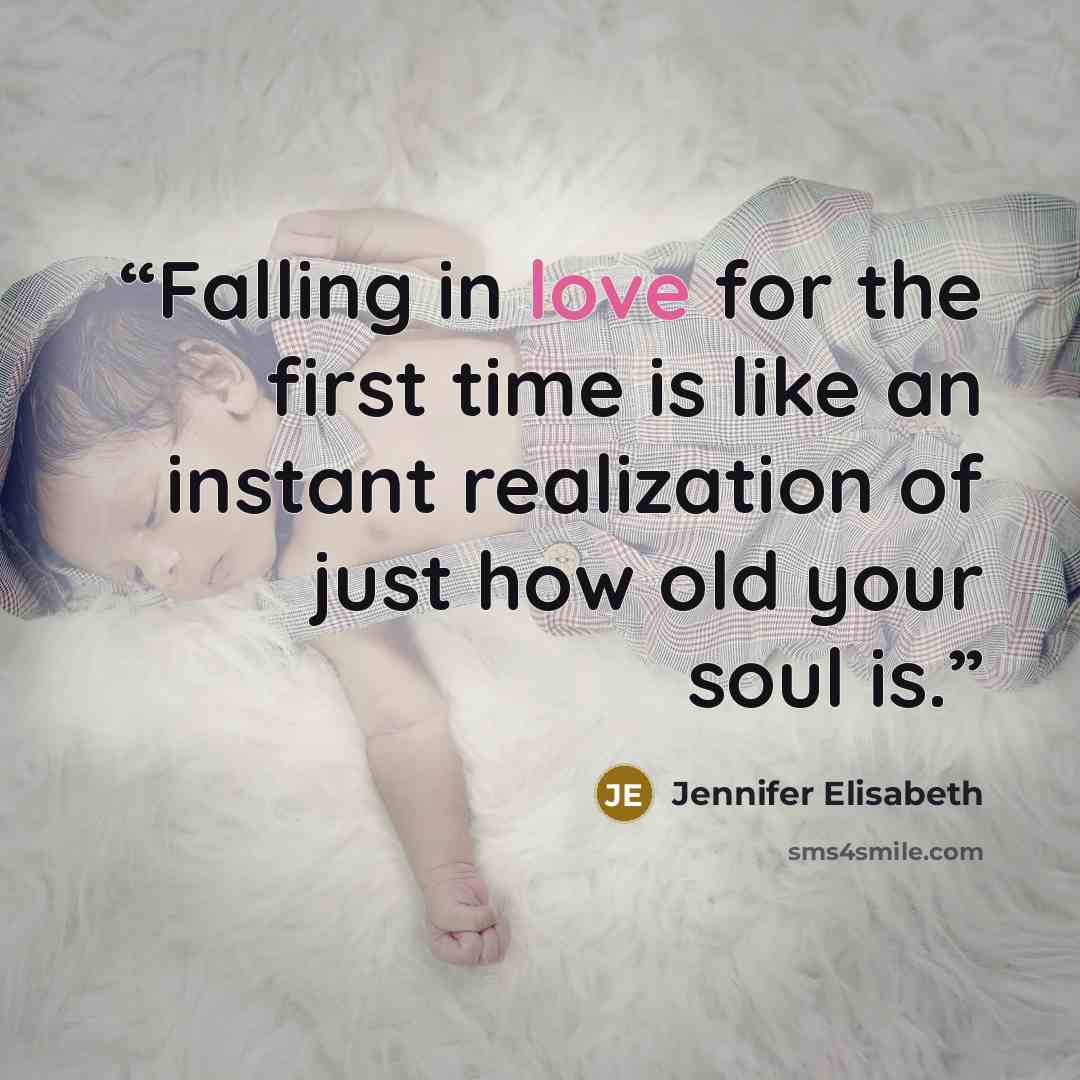 “Falling in love for the first time is like an instant realization of just how old your soul is.” quote by Jennifer Elisabeth