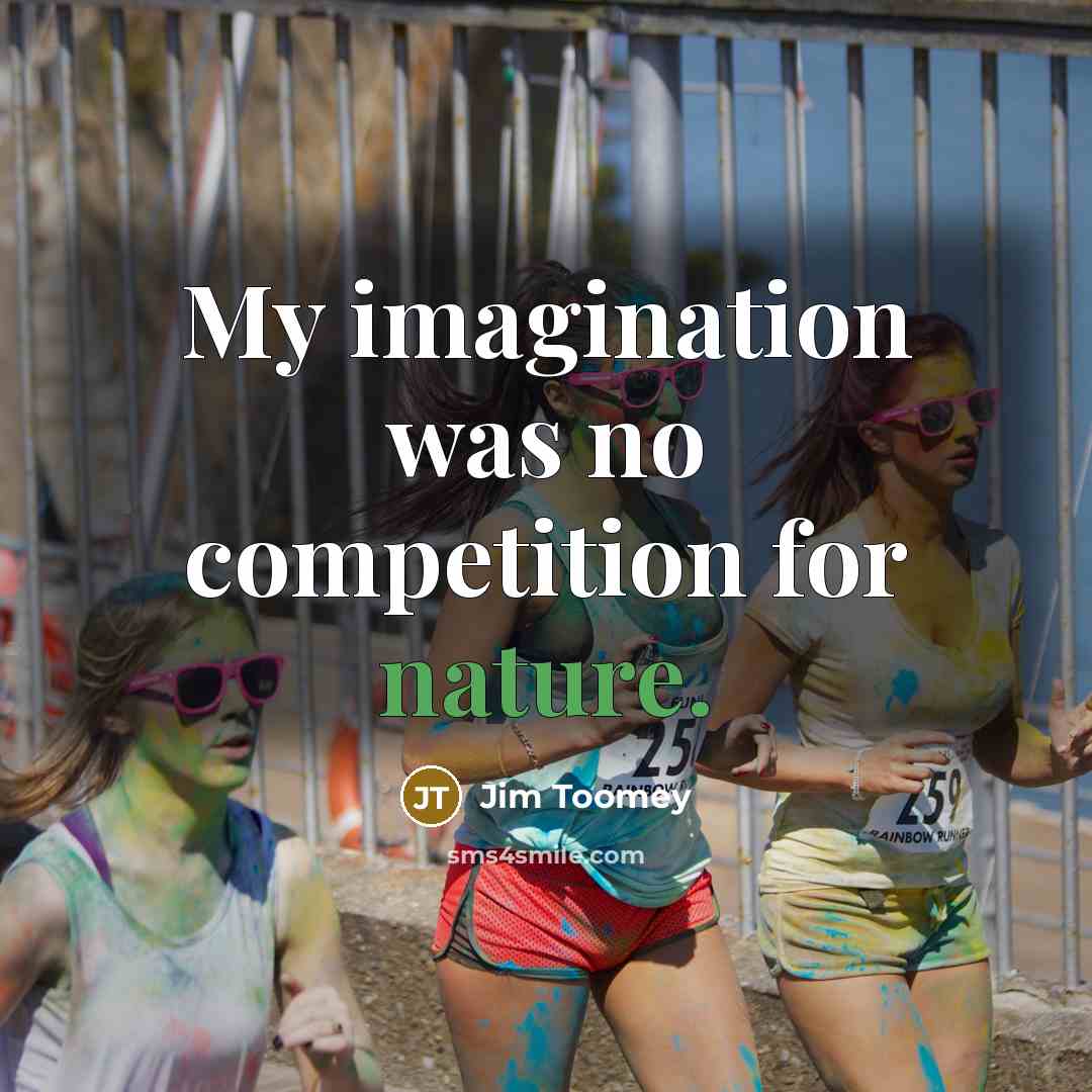 “My imagination was no competition for nature.” quote by Jim Toomey