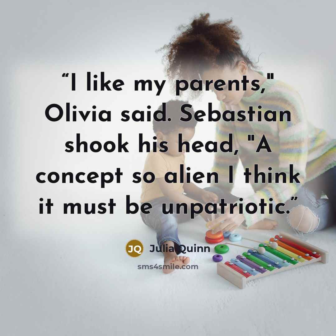 “I like my parents," Olivia said. Sebastian shook his head, "A concept so alien I think it must be unpatriotic.” quote by Julia Quinn
