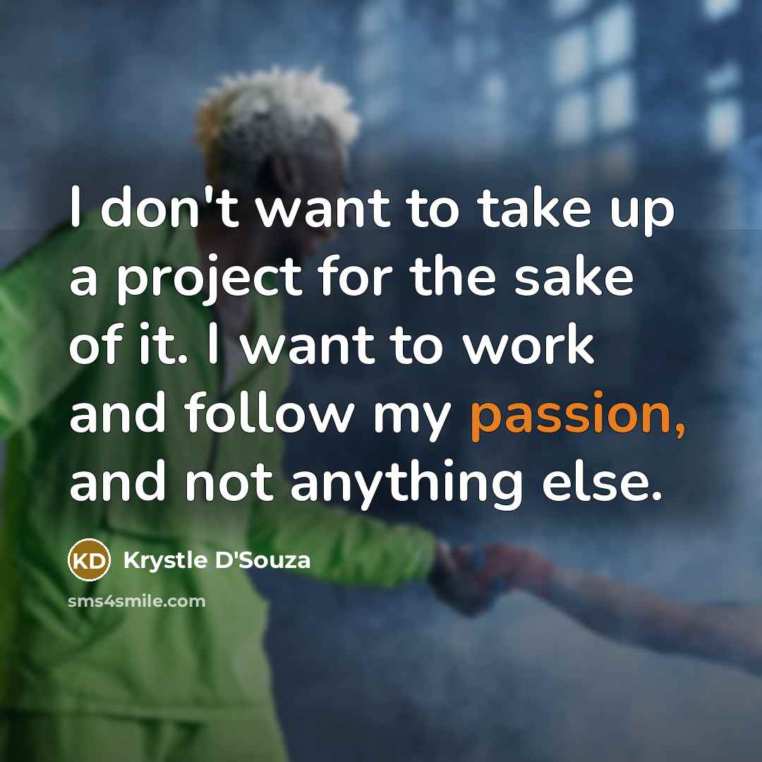 “I don't want to take up a project for the sake of it. I want to work and follow my passion, and not anything else.” quote by Krystle D'Souza