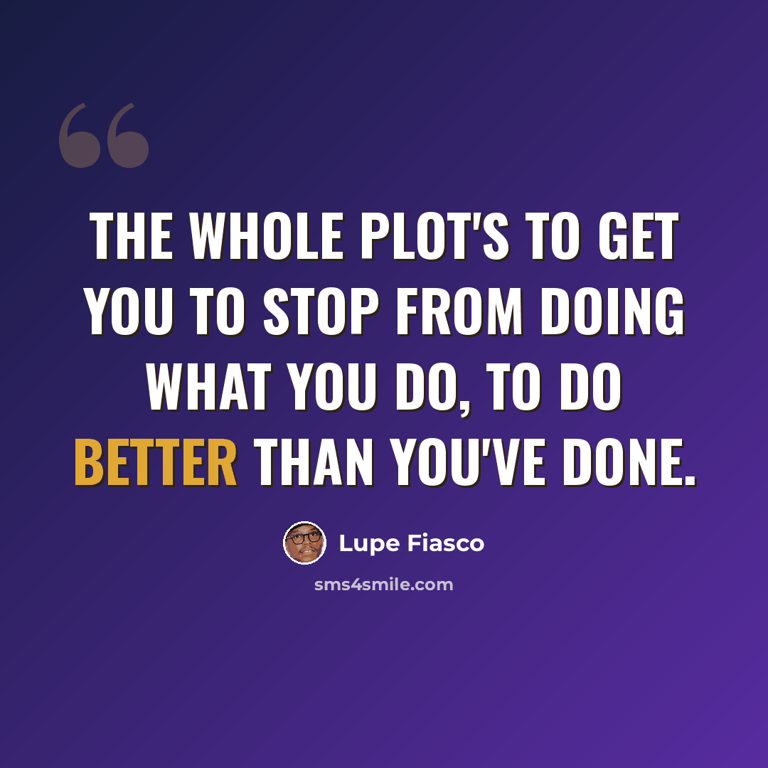 “The whole plot's to get you to stop from doing what you do, to do better than you've done.” quote by Lupe Fiasco