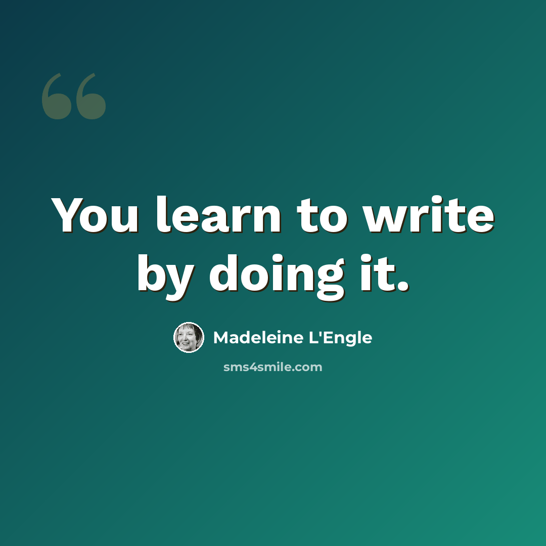“You learn to write by doing it.” quote by Madeleine L'Engle