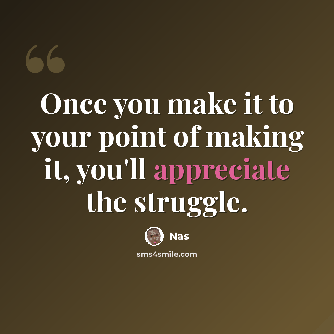 “Once you make it to your point of making it, you'll appreciate the struggle.” quote by Nas