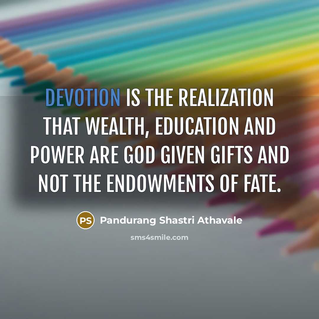 “Devotion is the realization that wealth, education and power are God given gifts and not the endowments of fate.” quote by Pandurang Shastri Athavale