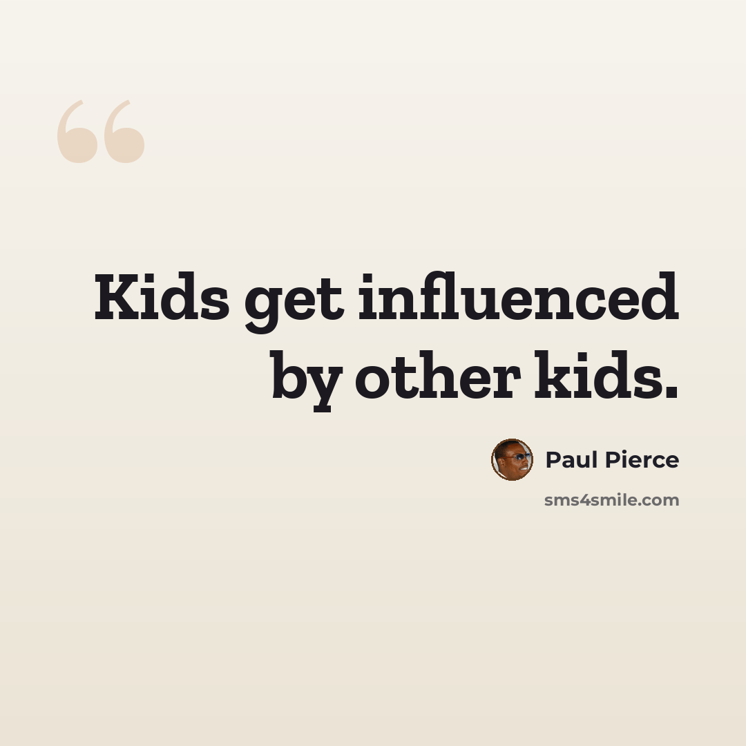 “Kids get influenced by other kids.” quote by Paul Pierce