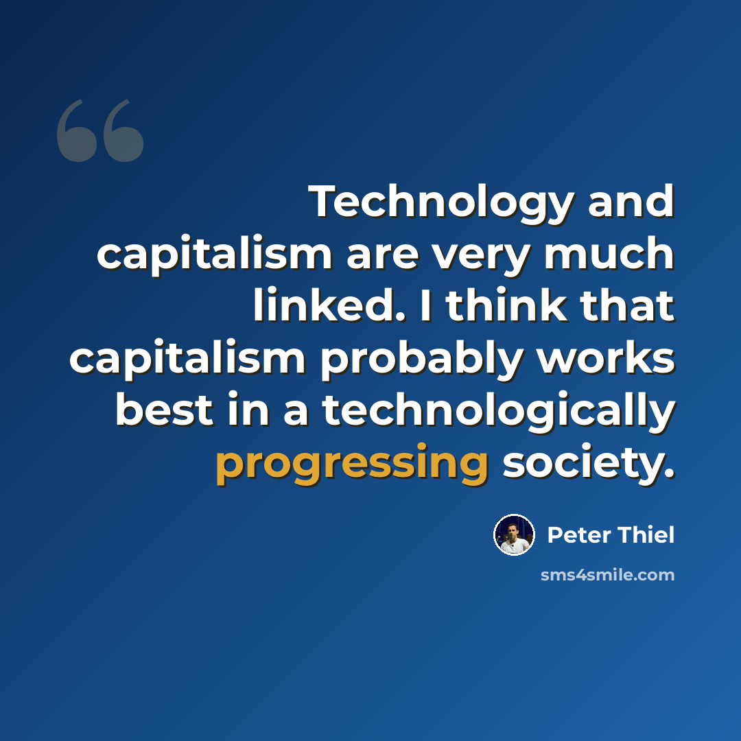 “Technology and capitalism are very much linked. I think that capitalism probably works best in a technologically progressing society.” quote by Peter Thiel