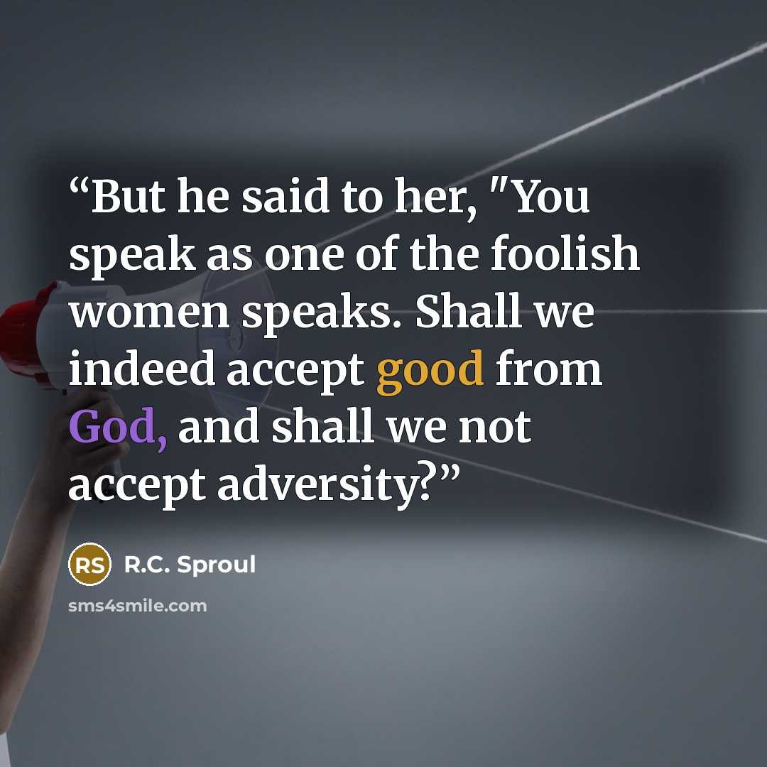 “But he said to her, "You speak as one of the foolish women speaks. Shall we indeed accept good from God, and shall we not accept adversity?” quote by R.C. Sproul