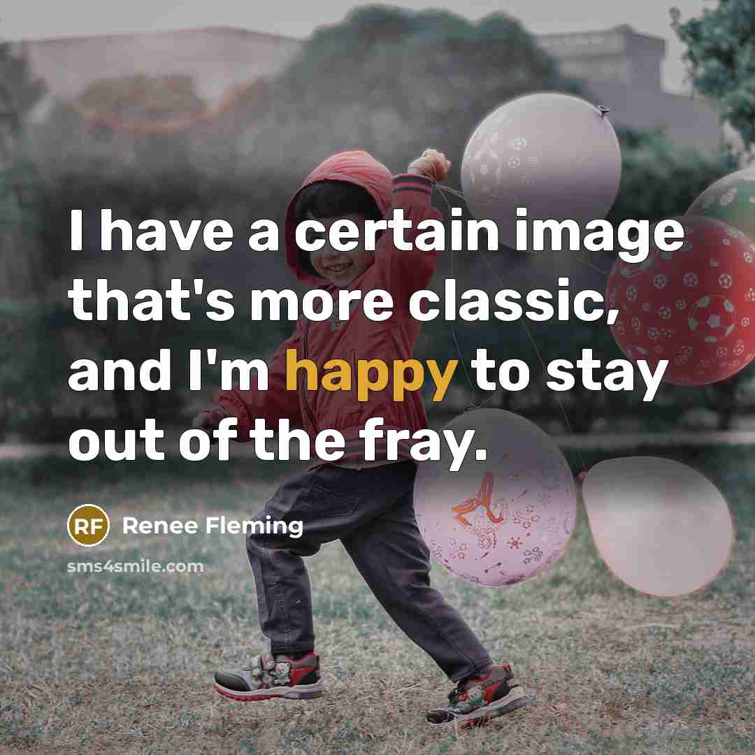 “I have a certain image that's more classic, and I'm happy to stay out of the fray.” quote by Renee Fleming
