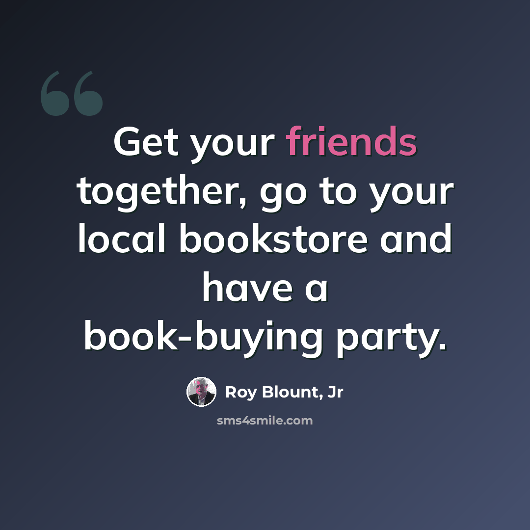 “Get your friends together, go to your local bookstore and have a book-buying party.” quote by Roy Blount, Jr