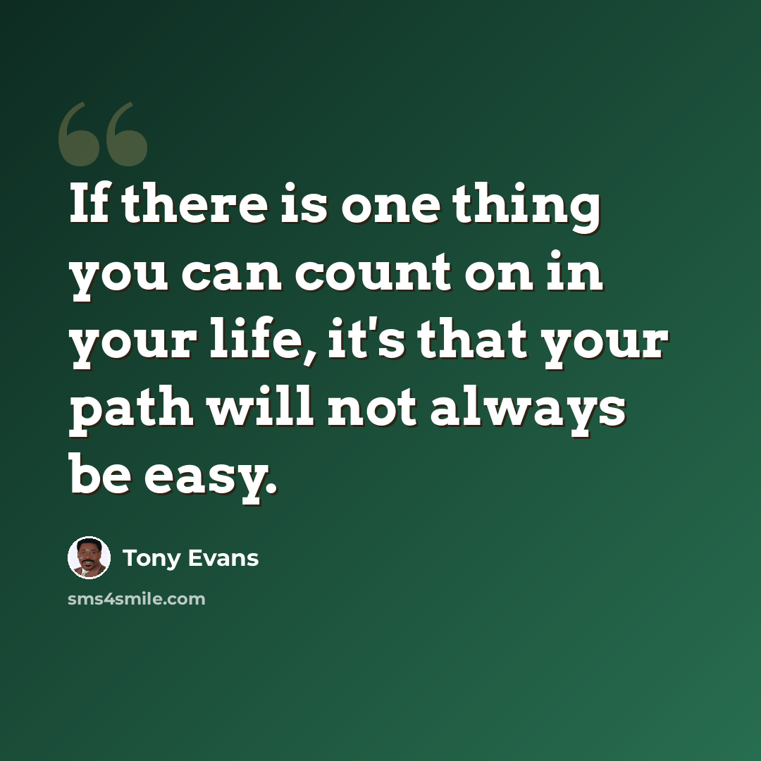 “If there is one thing you can count on in your life, it's that your path will not always be easy.” quote by Tony Evans