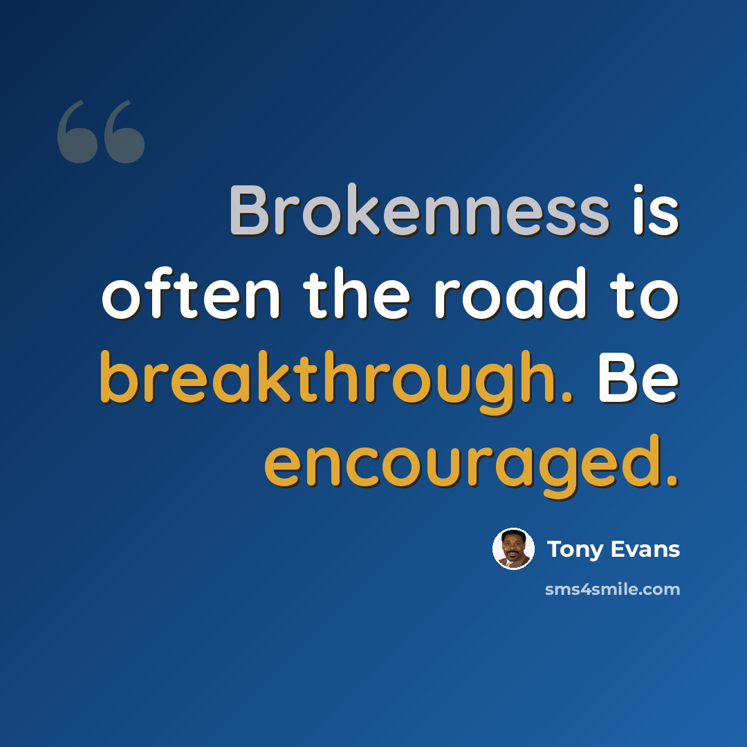 “Brokenness is often the road to breakthrough. Be encouraged.” quote by Tony Evans