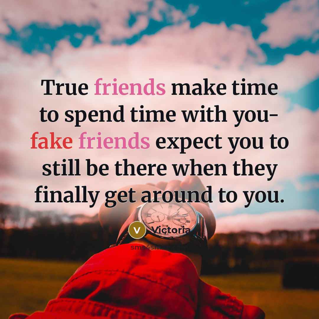 “True friends make time to spend time with you- fake friends expect you to still be there when they finally get around to you.” quote by Victoria