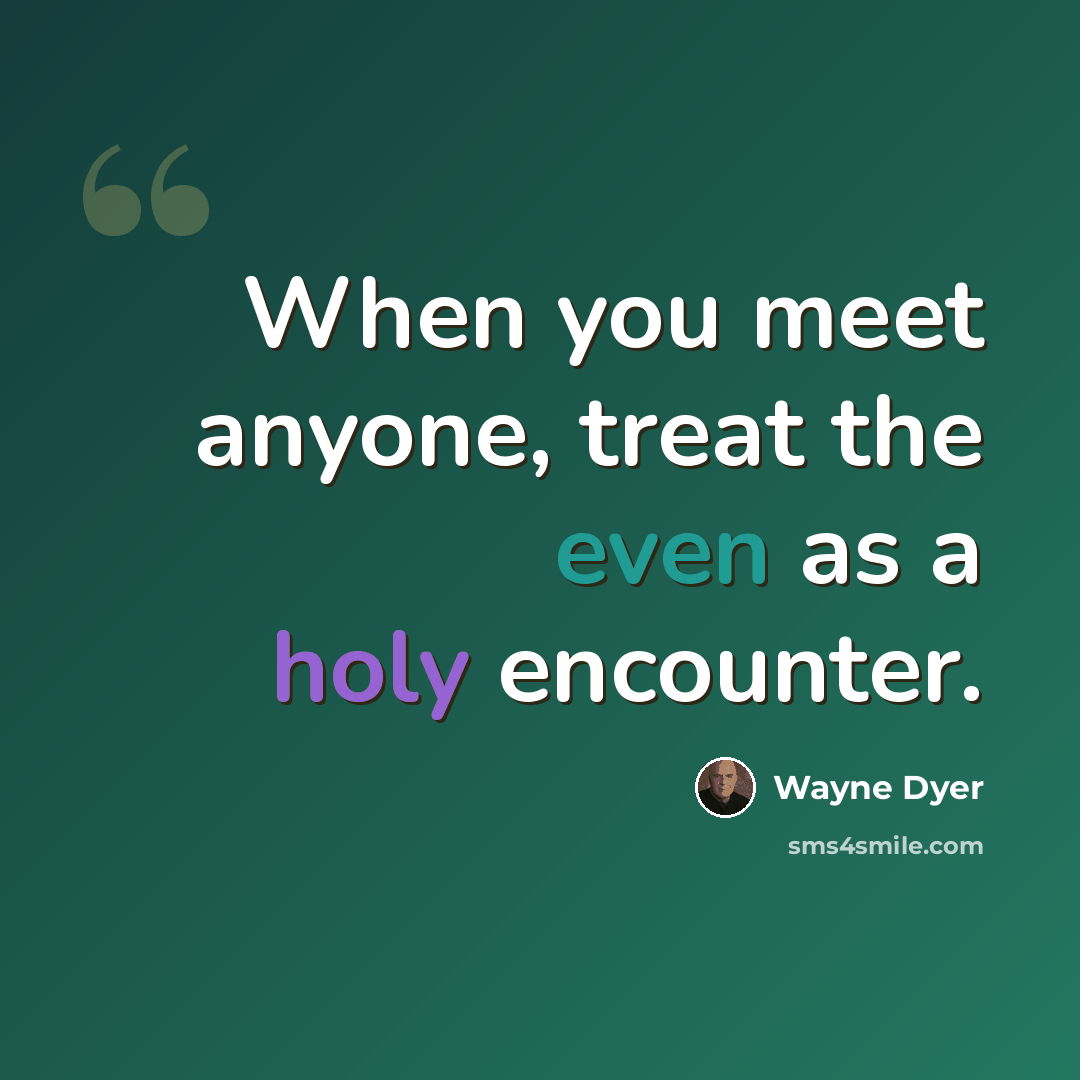“When you meet anyone, treat the even as a holy encounter.” quote by Wayne Dyer