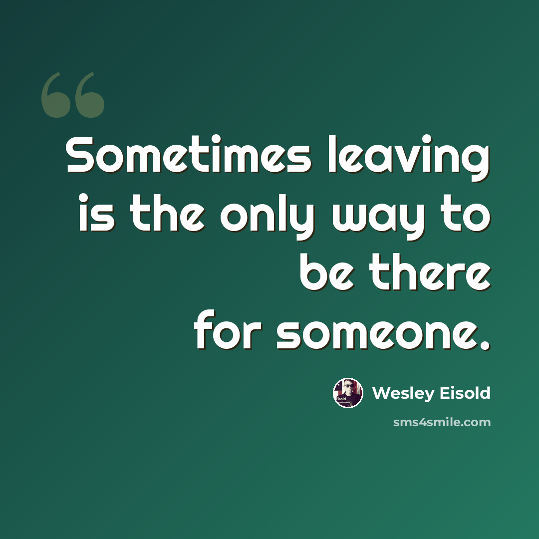 “Sometimes leaving is the only way to be there for someone.” quote by Wesley Eisold