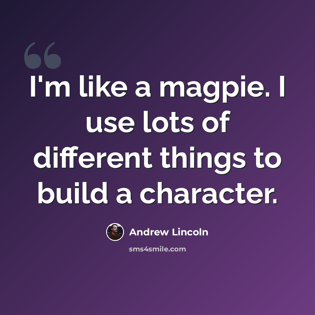 “I'm like a magpie. I use lots of different things to build a character.” quote by Andrew Lincoln
