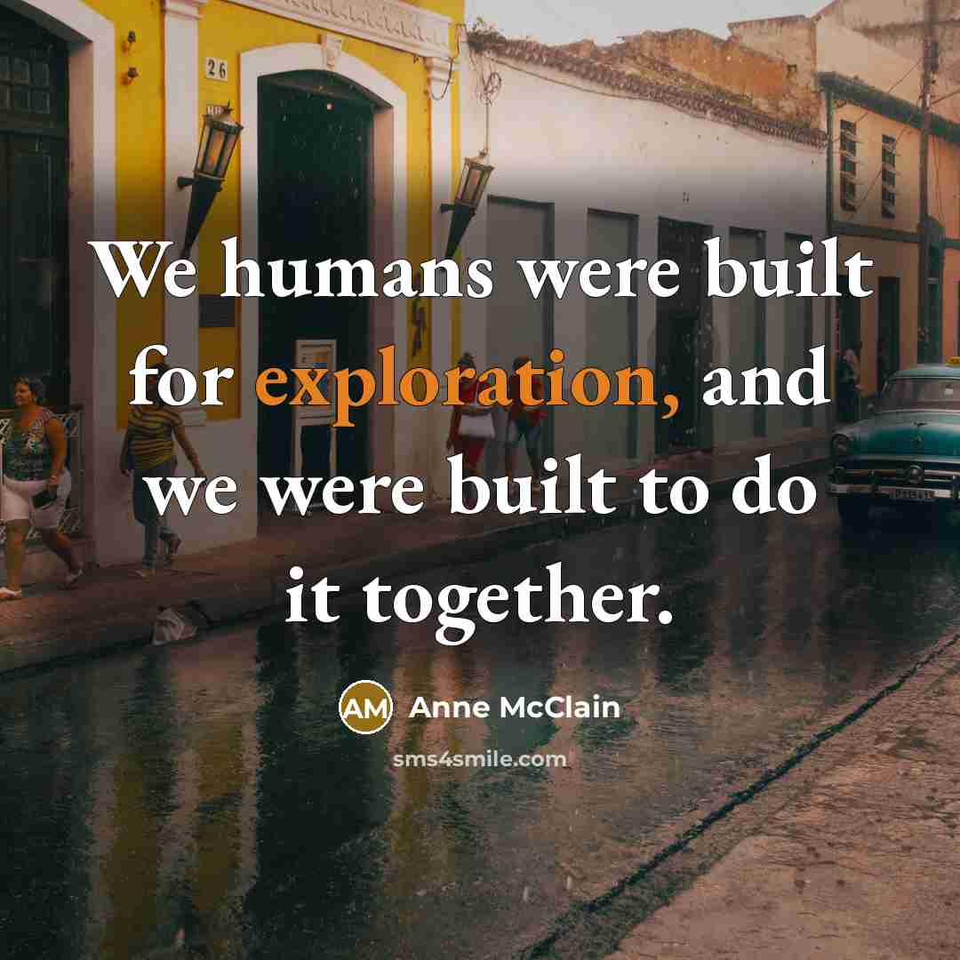 “We humans were built for exploration, and we were built to do it together.” quote by Anne McClain
