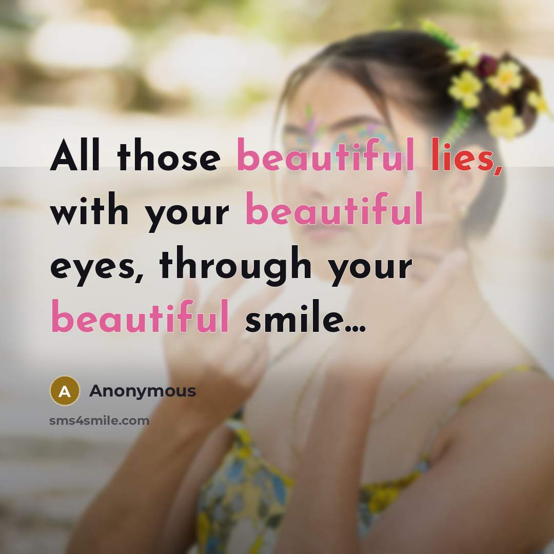 “All those beautiful lies, with your beautiful eyes, through your beautiful smile...” quote by Anonymous