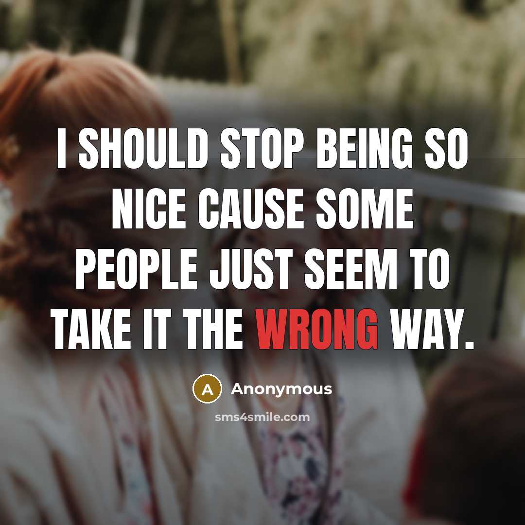 “I should stop being so nice cause some people just seem to take it the wrong way.” quote by Anonymous