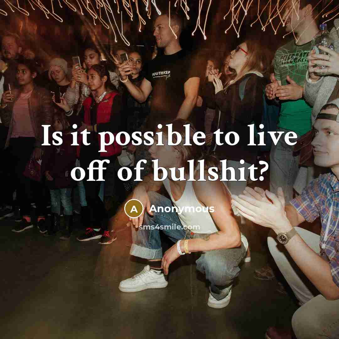 “Is it possible to live off of bullshit?” quote by Anonymous