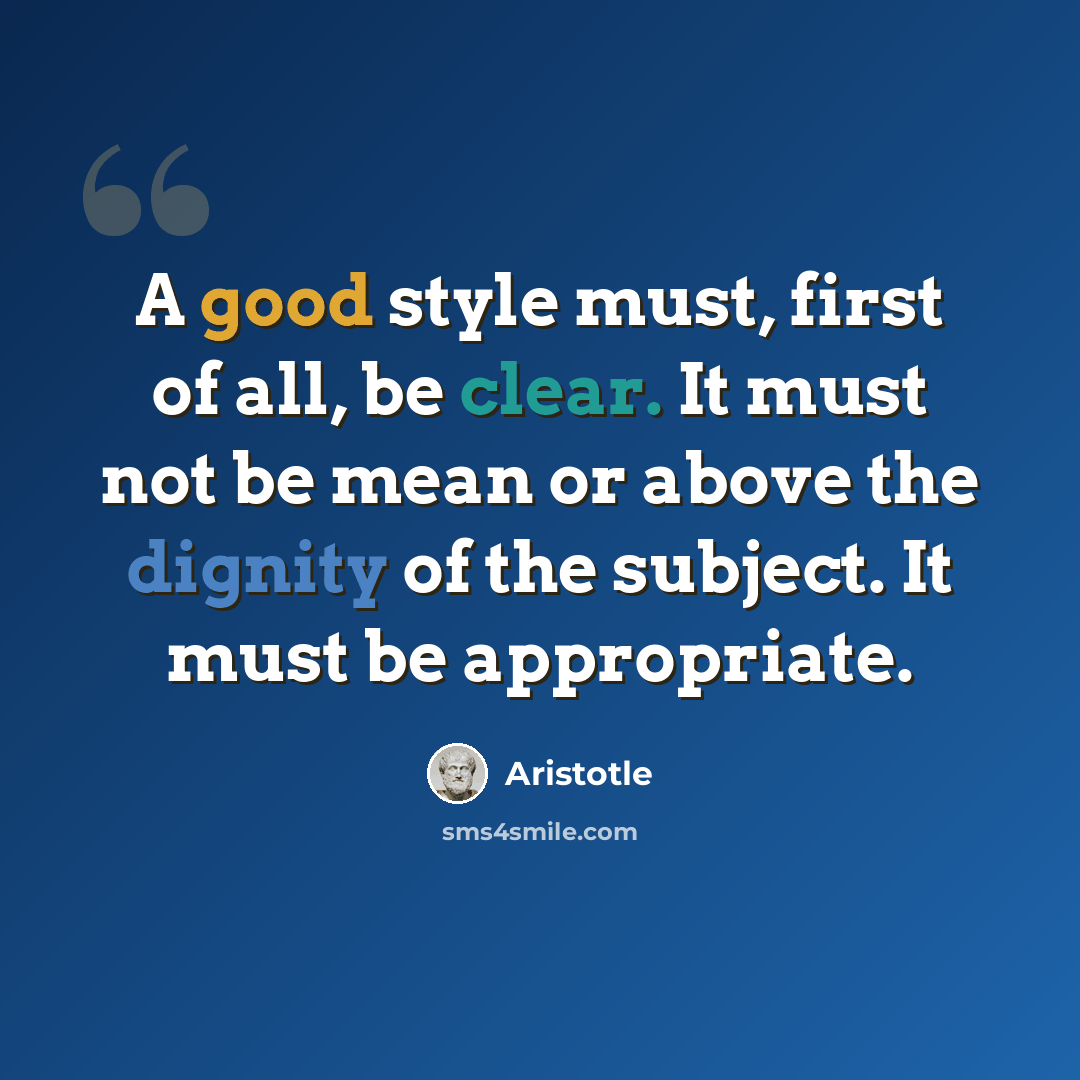 “A good style must, first of all, be clear. It must not be mean or above the dignity of the subject. It must be appropriate.” quote by Aristotle
