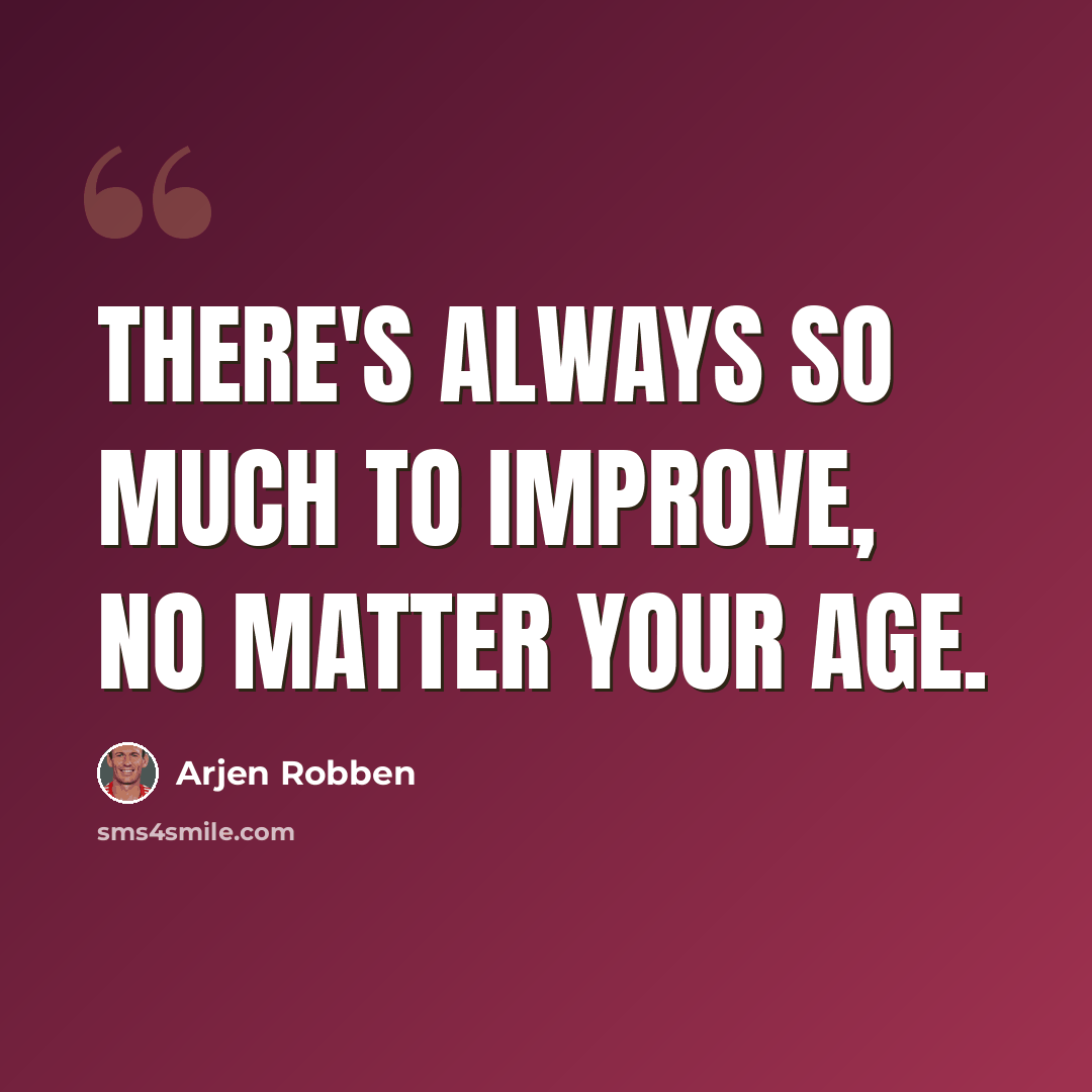 “There's always so much to improve, no matter your age.” quote by Arjen Robben