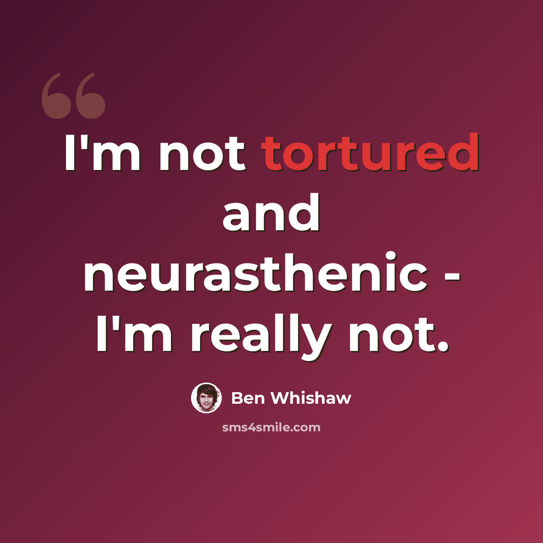 “I'm not tortured and neurasthenic - I'm really not.” quote by Ben Whishaw