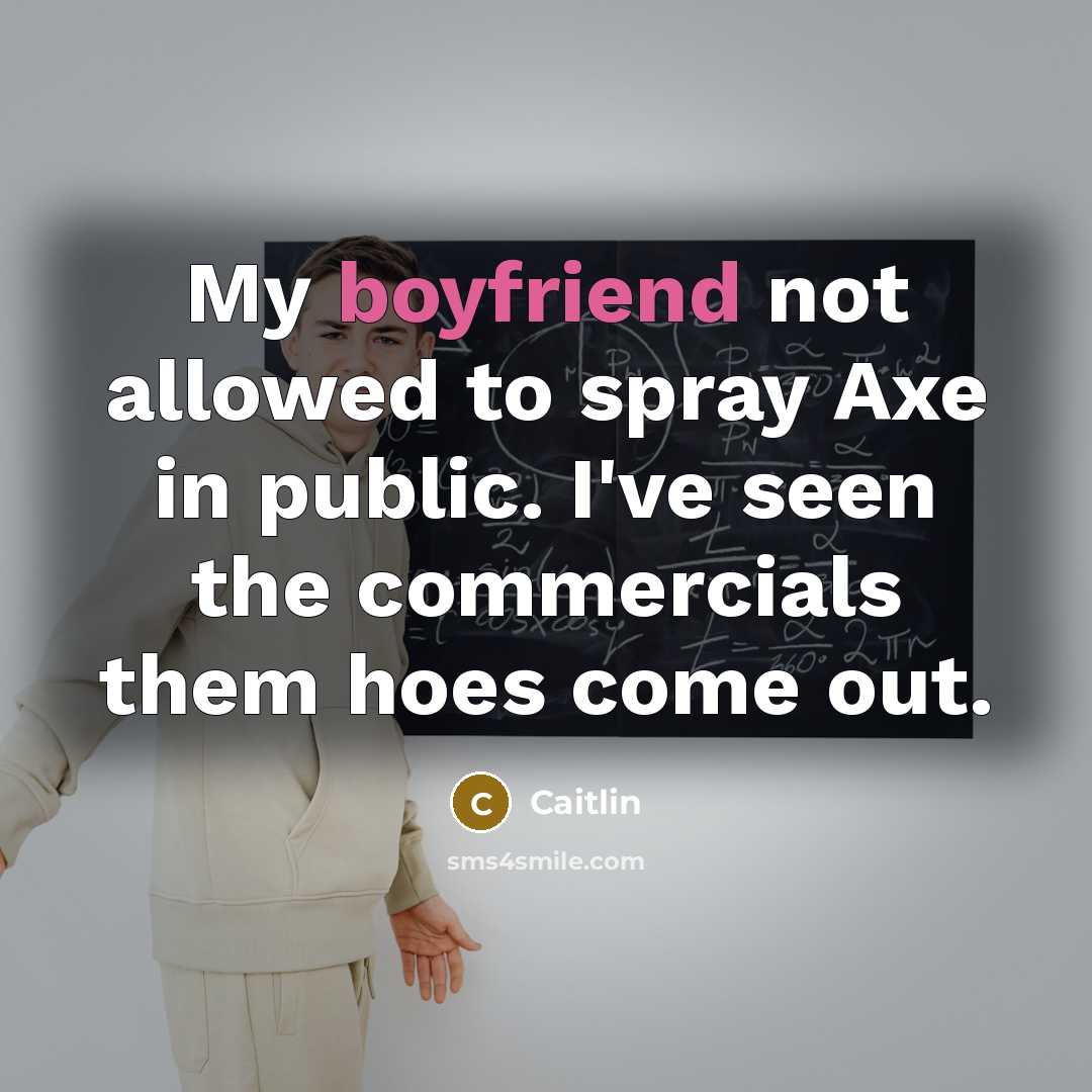 “My boyfriend not allowed to spray Axe in public. I've seen the commercials them hoes come out.” quote by Caitlin