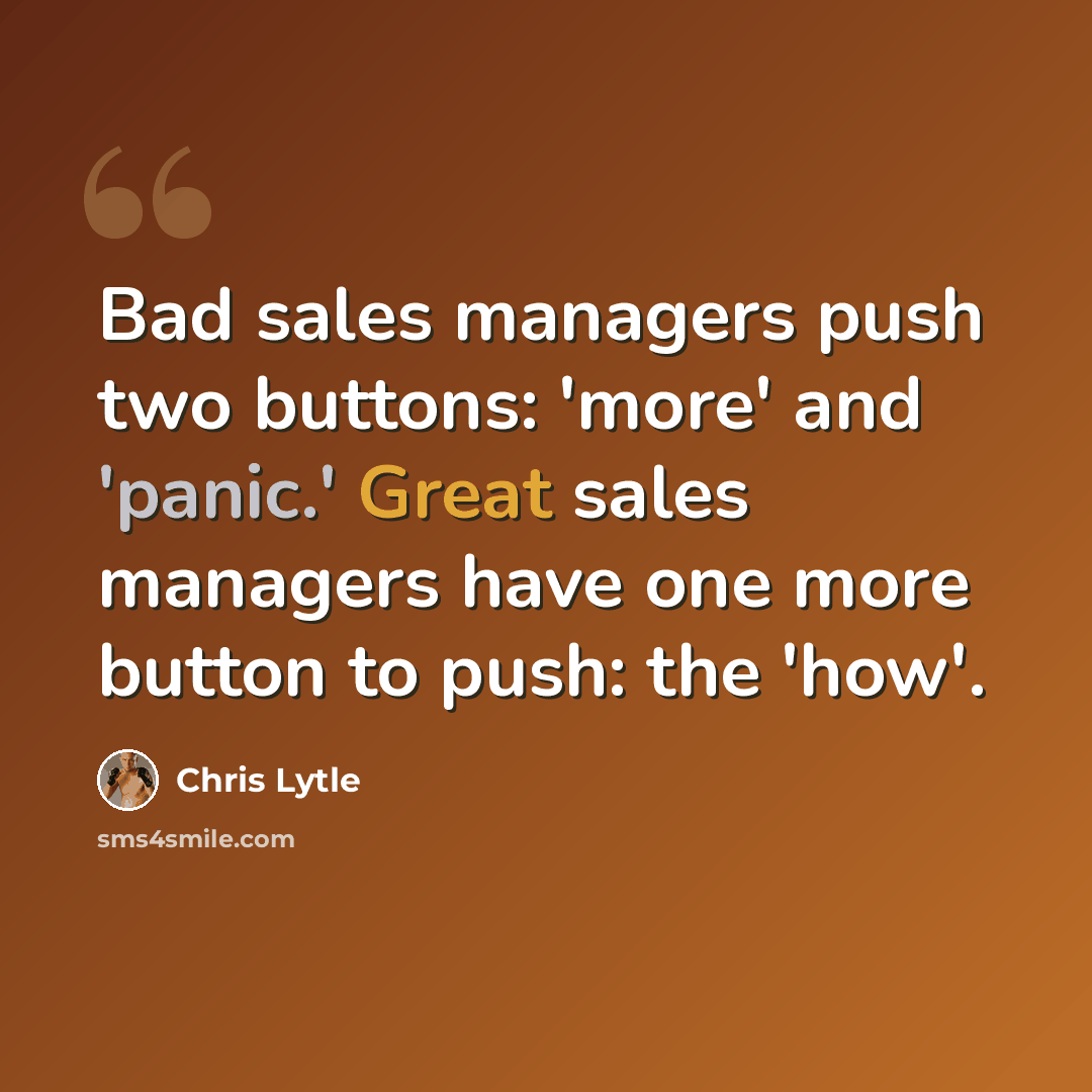 “Bad sales managers push two buttons: 'more' and 'panic.' Great sales managers have one more button to push: the 'how'.” quote by Chris Lytle
