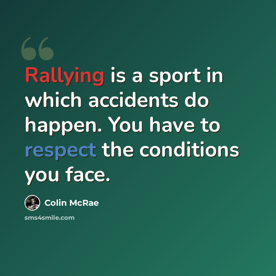 “Rallying is a sport in which accidents do happen. You have to respect the conditions you face.” quote by Colin McRae