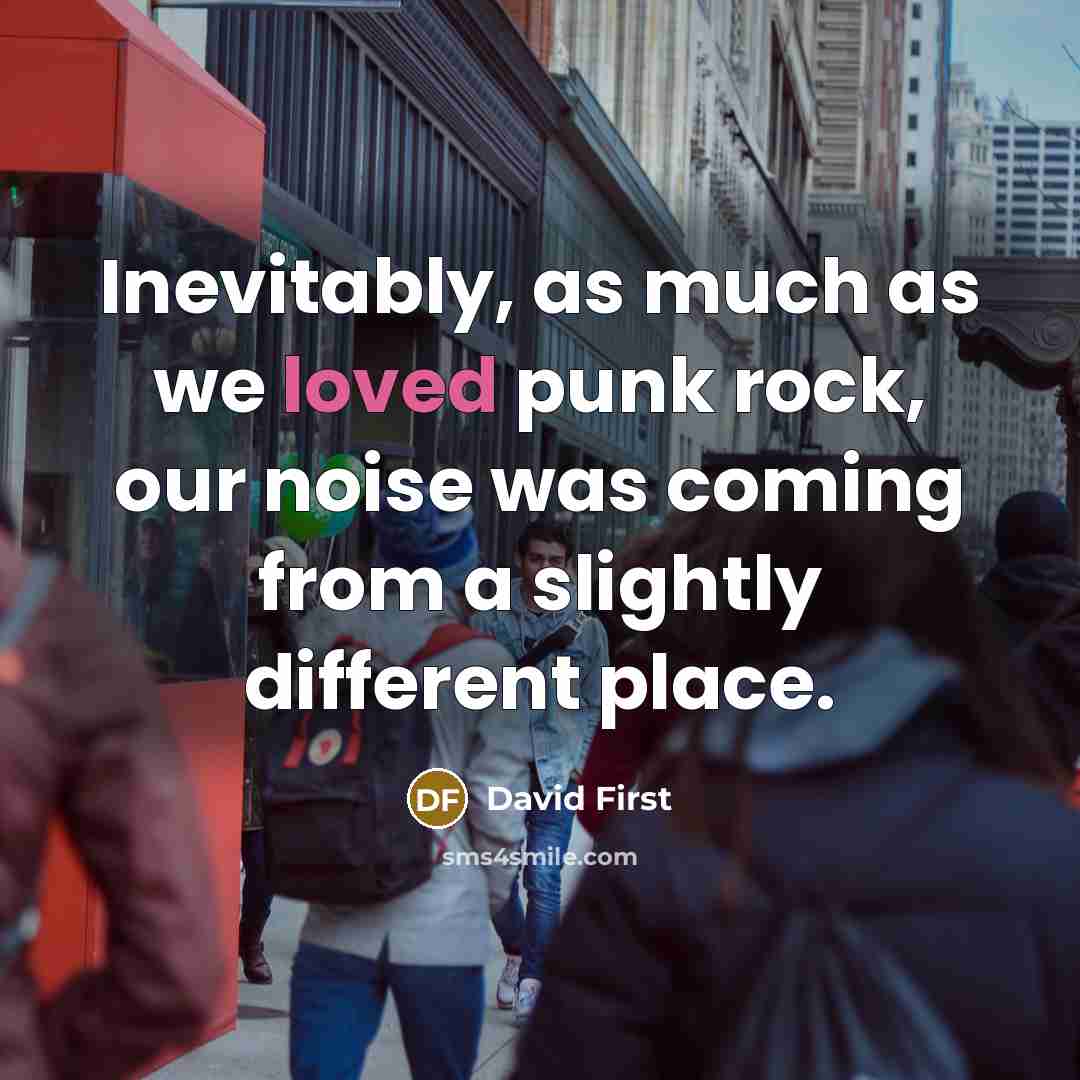“Inevitably, as much as we loved punk rock, our noise was coming from a slightly different place.” quote by David First