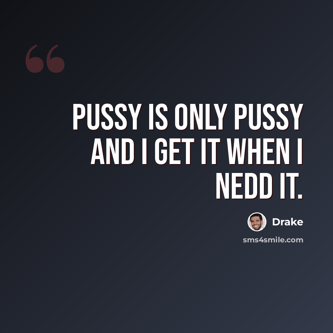 “Pussy is only pussy and I get it when I nedd it.” quote by Drake