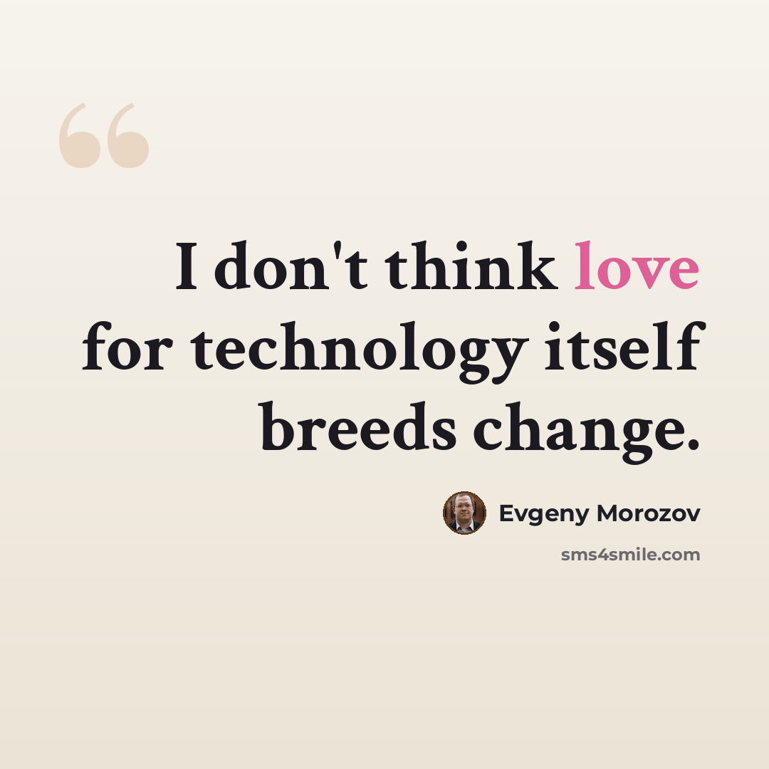 “I don't think love for technology itself breeds change.” quote by Evgeny Morozov