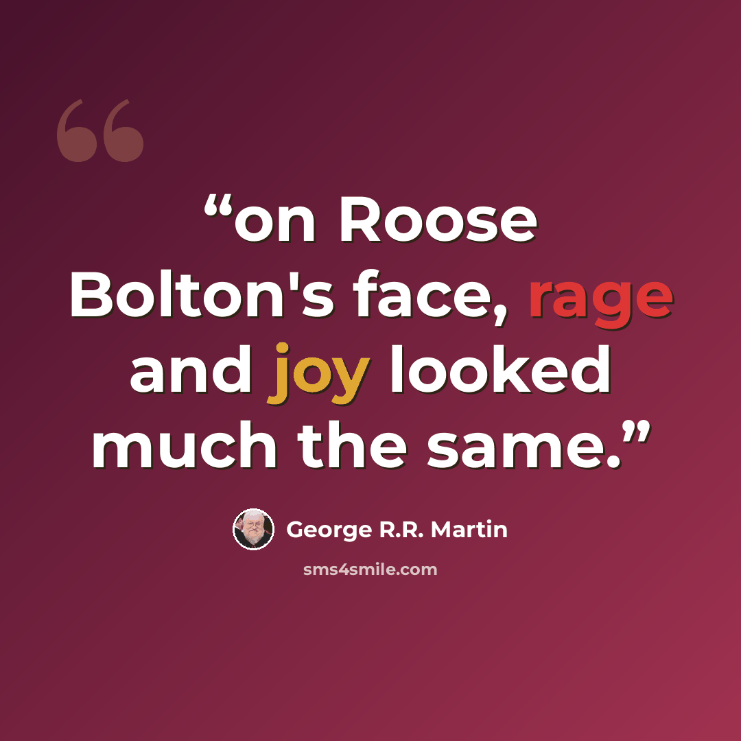 “on Roose Bolton's face, rage and joy looked much the same.” quote by George R.R. Martin