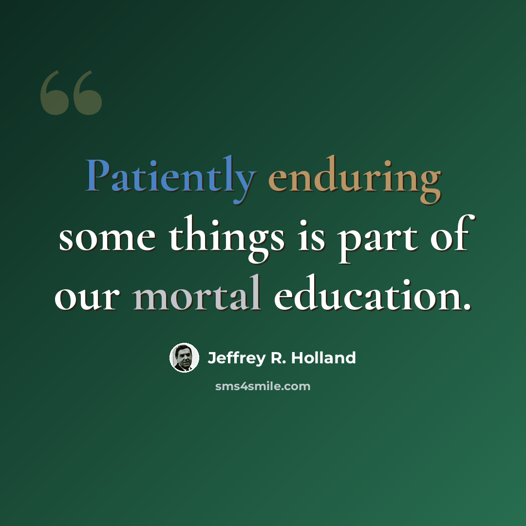 “Patiently enduring some things is part of our mortal education.” quote by Jeffrey R. Holland