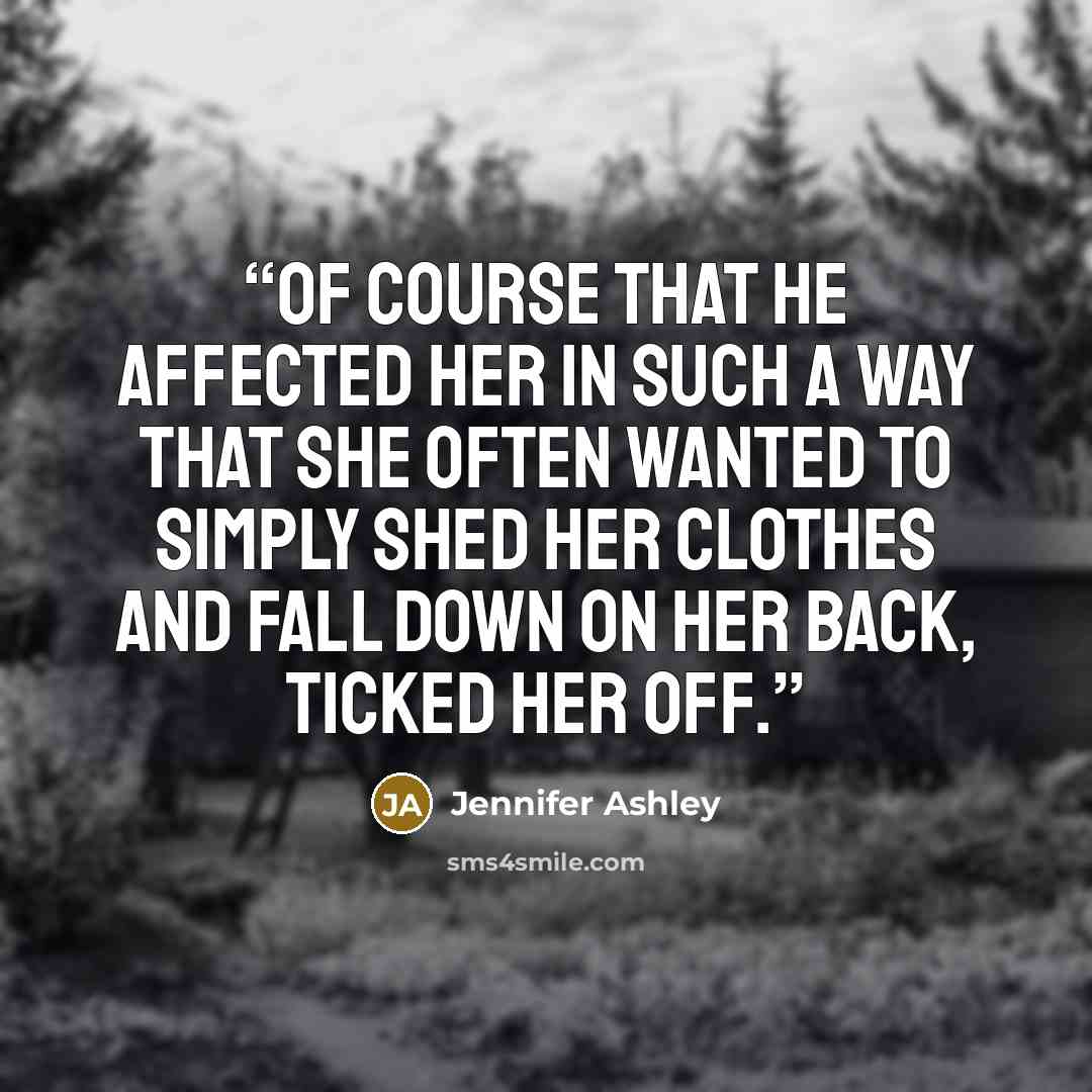 “Of course that he affected her in such a way that she often wanted to simply shed her clothes and fall down on her back, ticked her off.” quote by Jennifer Ashley