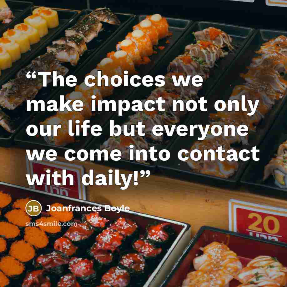 “The choices we make impact not only our life but everyone we come into contact with daily!” quote by Joanfrances Boyle