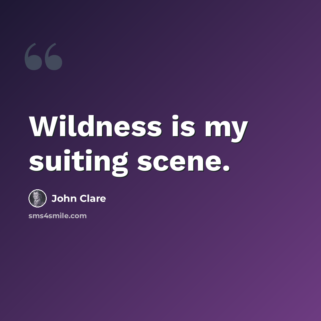 “Wildness is my suiting scene.” quote by John Clare