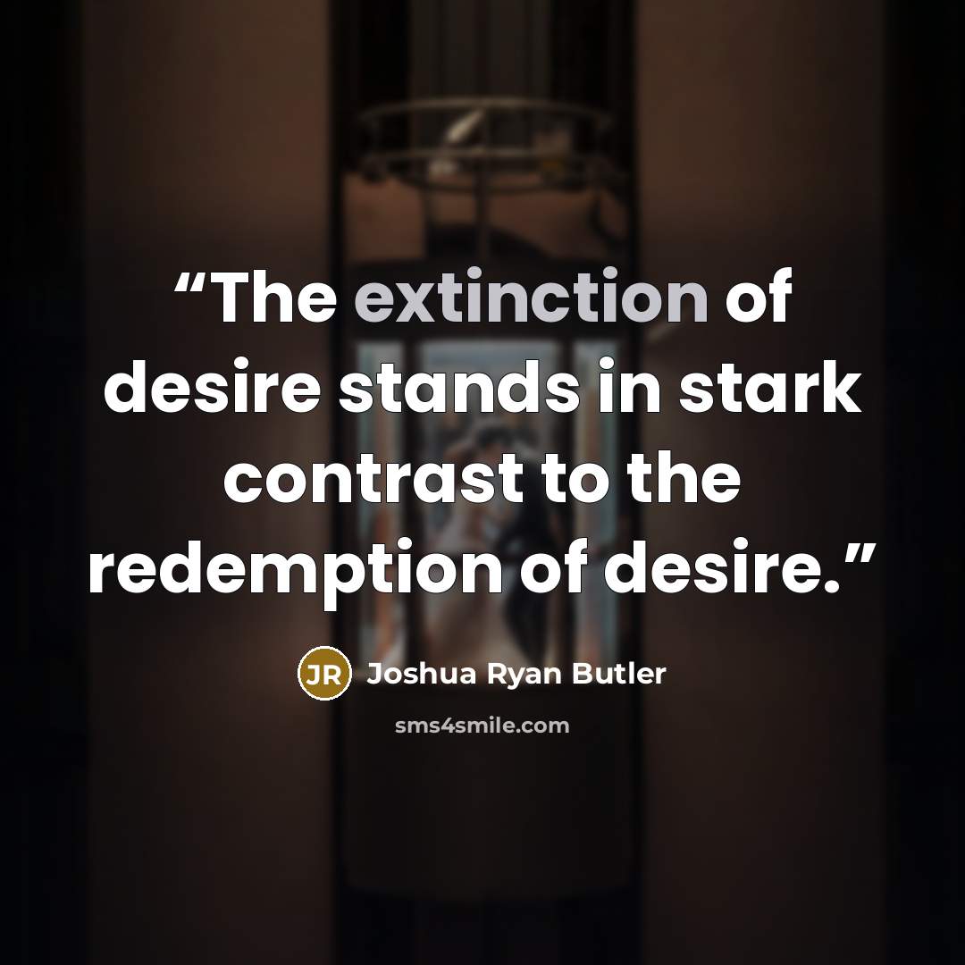 “The extinction of desire stands in stark contrast to the redemption of desire.” quote by Joshua Ryan Butler