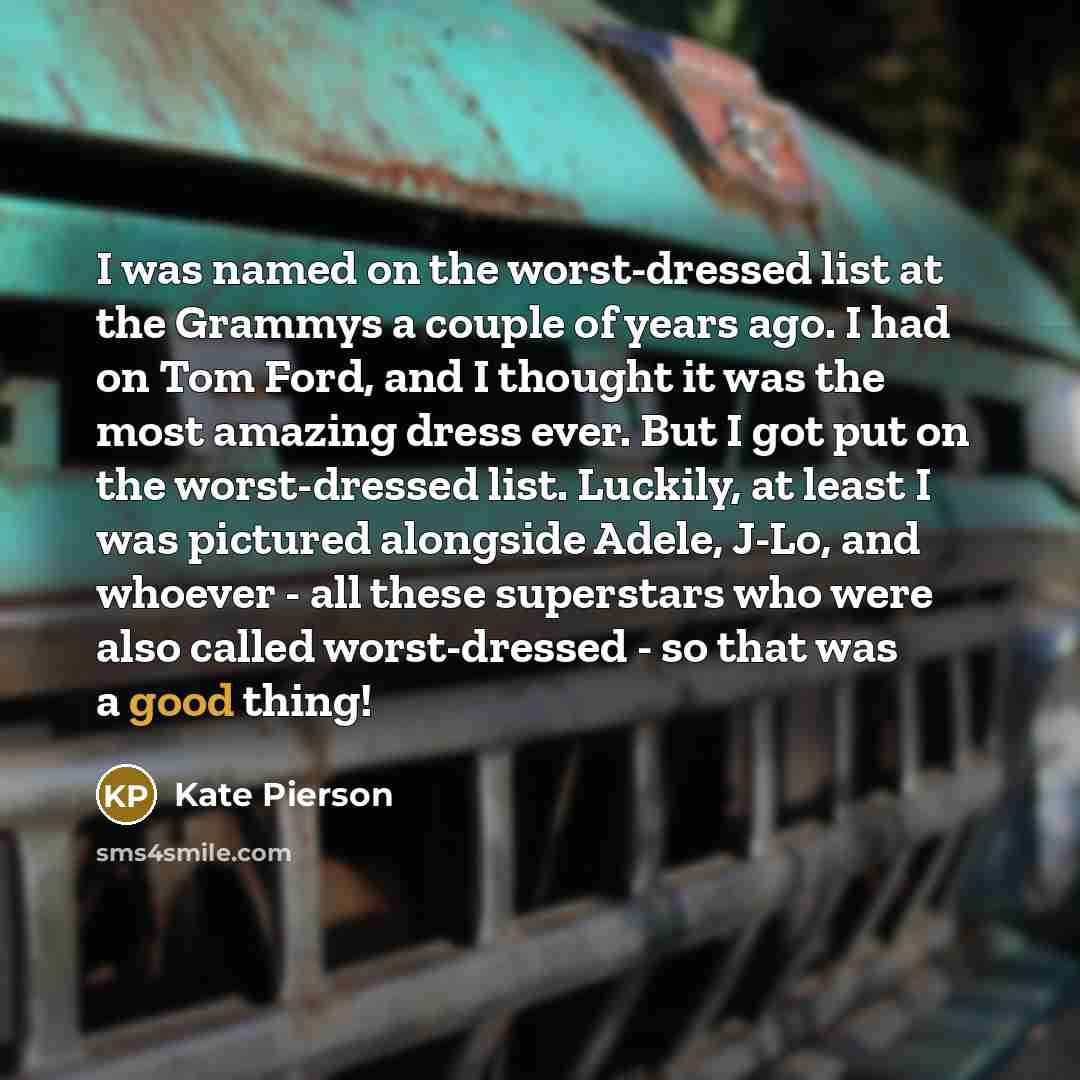 “I was named on the worst-dressed list at the Grammys a couple of years ago. I had on Tom Ford, and I thought it was the most amazing dress ever. But I got put on the worst-dressed list. Luckily, at least I was pictured alongside Adele, J-Lo, and whoever - all these superstars who were also called…” quote by Kate Pierson