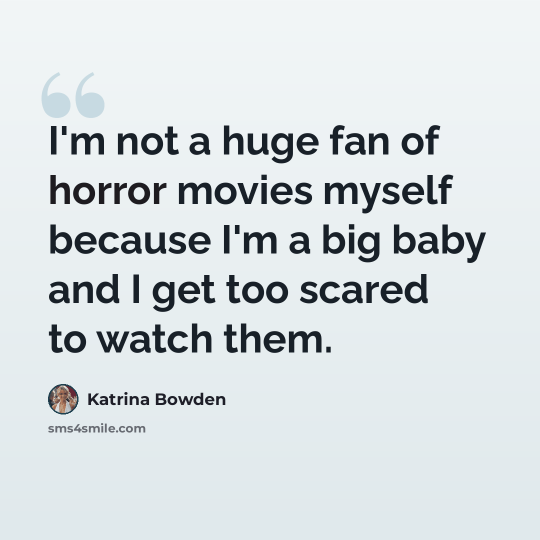 “I'm not a huge fan of horror movies myself because I'm a big baby and I get too scared to watch them.” quote by Katrina Bowden