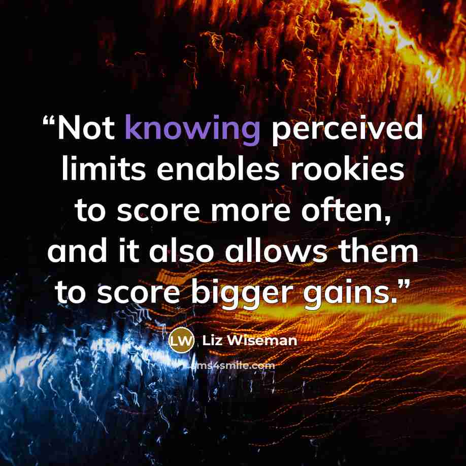 “Not knowing perceived limits enables rookies to score more often, and it also allows them to score bigger gains.” quote by Liz Wiseman