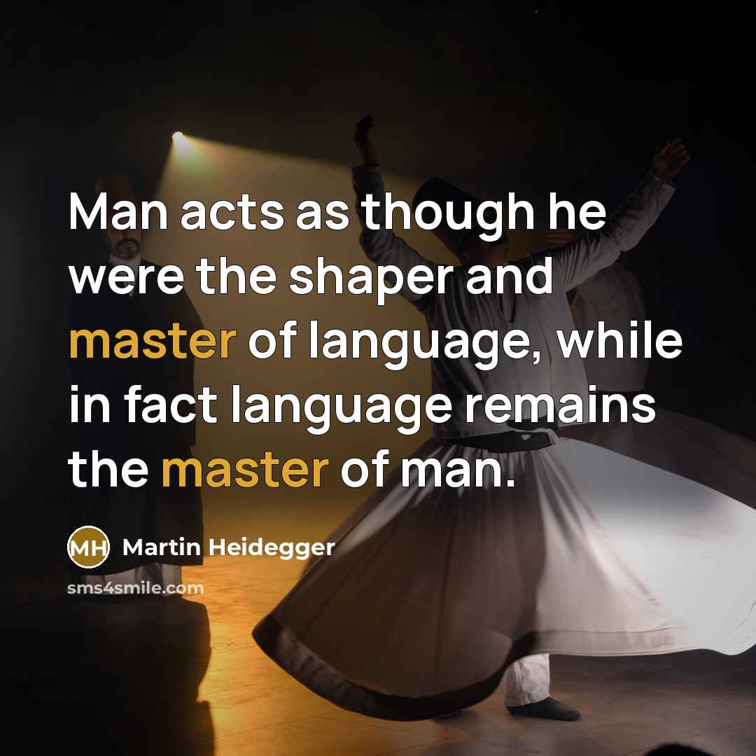 “Man acts as though he were the shaper and master of language, while in fact language remains the master of man.” quote by Martin Heidegger