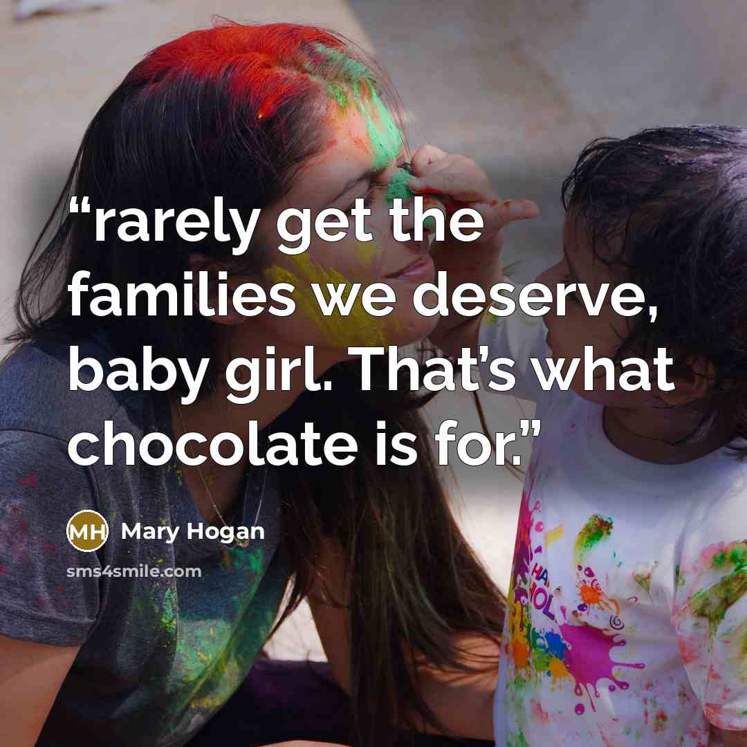 “rarely get the families we deserve, baby girl. That’s what chocolate is for.” quote by Mary Hogan