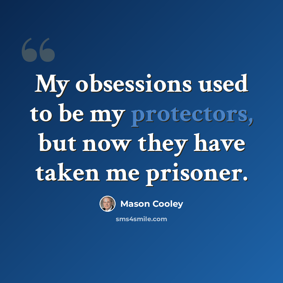 “My obsessions used to be my protectors, but now they have taken me prisoner.” quote by Mason Cooley