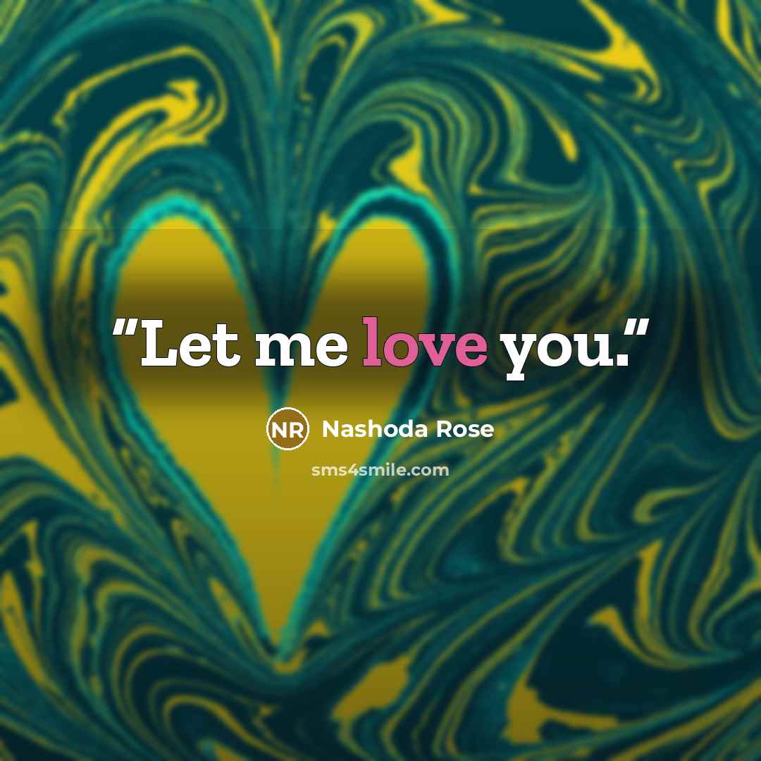 “Let me love you.” quote by Nashoda Rose