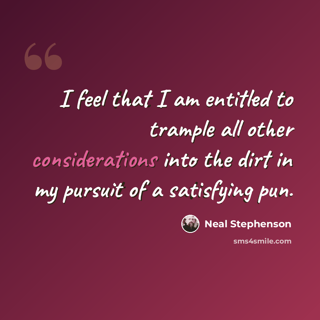 “I feel that I am entitled to trample all other considerations into the dirt in my pursuit of a satisfying pun.” quote by Neal Stephenson