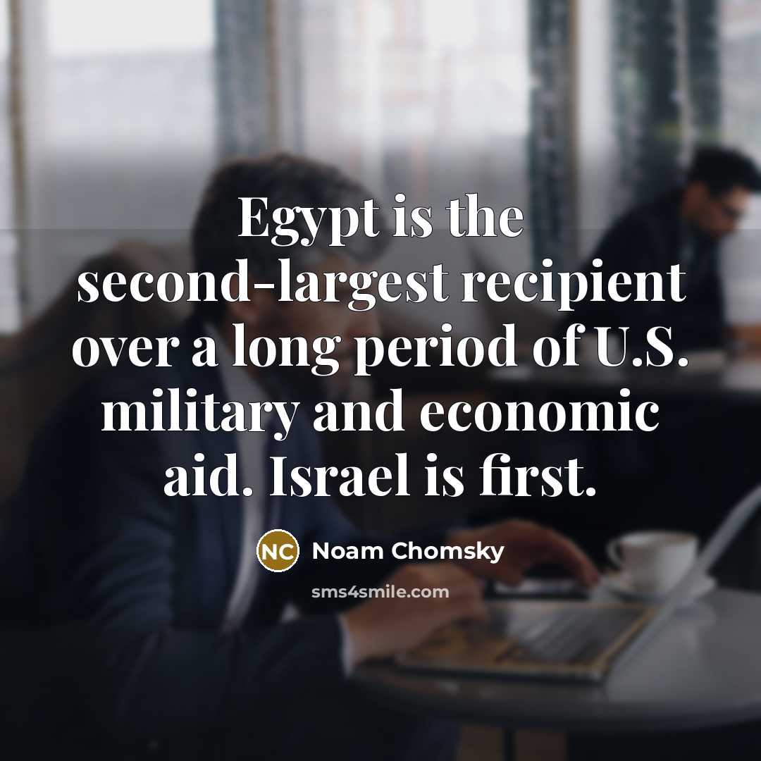 “Egypt is the second-largest recipient over a long period of U.S. military and economic aid. Israel is first.” quote by Noam Chomsky