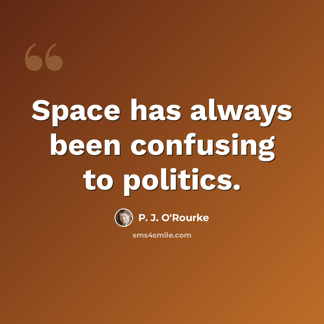“Space has always been confusing to politics.” quote by P. J. O'Rourke